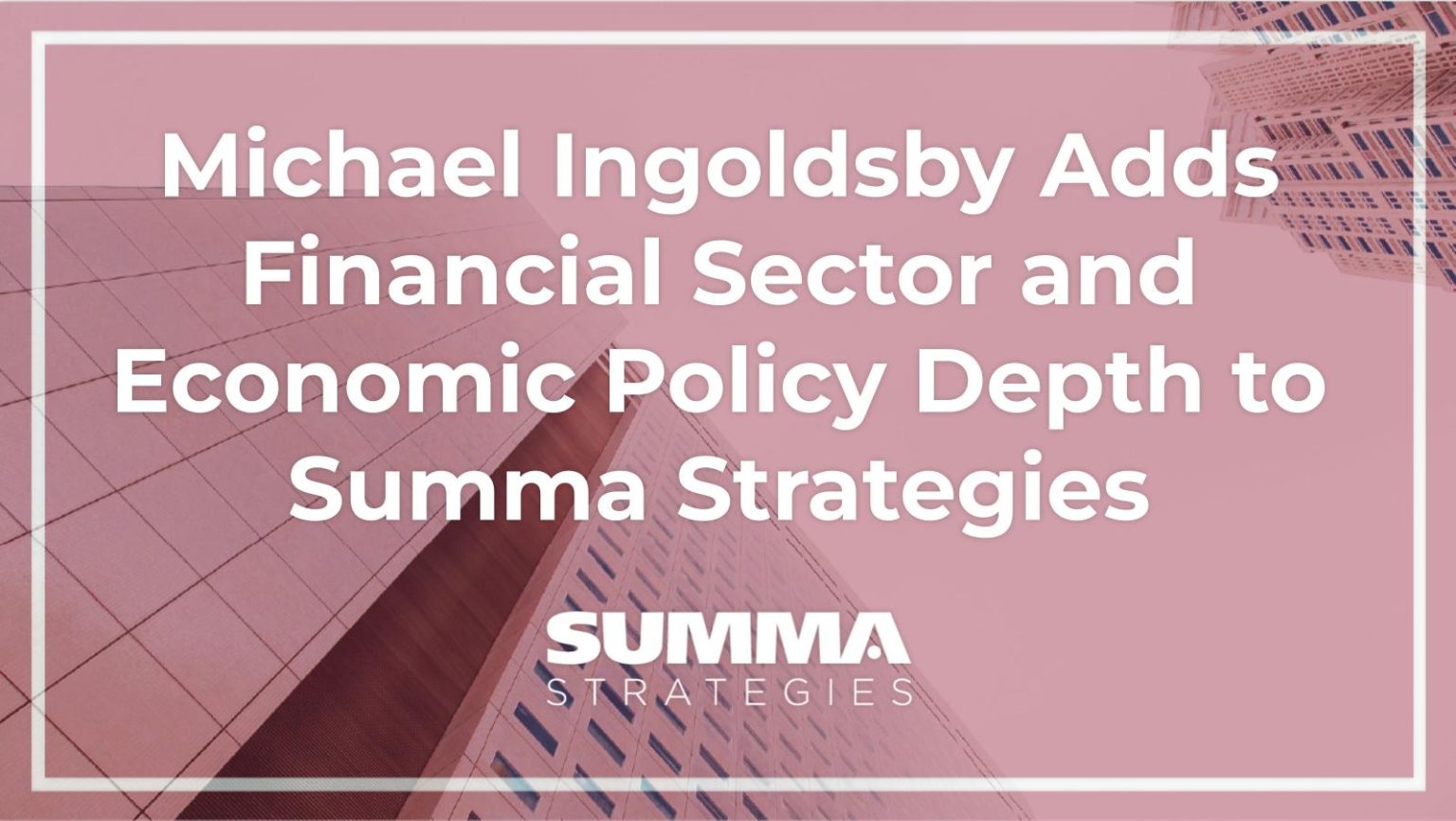 Michael Ingoldsby Adds Financial Sector and Economic Policy Depth to Summa Strategies